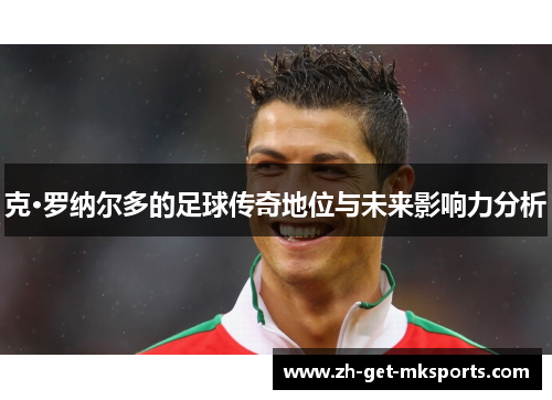 克·罗纳尔多的足球传奇地位与未来影响力分析