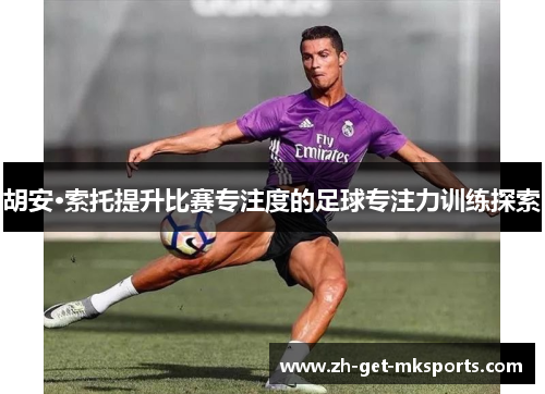 胡安·索托提升比赛专注度的足球专注力训练探索