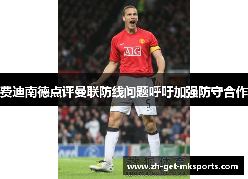 费迪南德点评曼联防线问题呼吁加强防守合作
