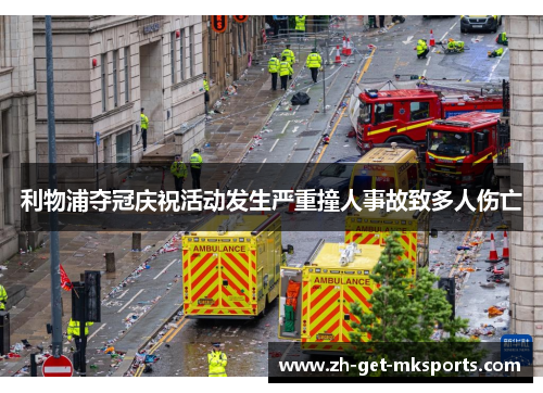 利物浦夺冠庆祝活动发生严重撞人事故致多人伤亡