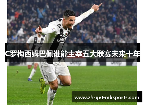 C罗梅西姆巴佩谁能主宰五大联赛未来十年