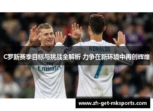 C罗新赛季目标与挑战全解析 力争在新环境中再创辉煌