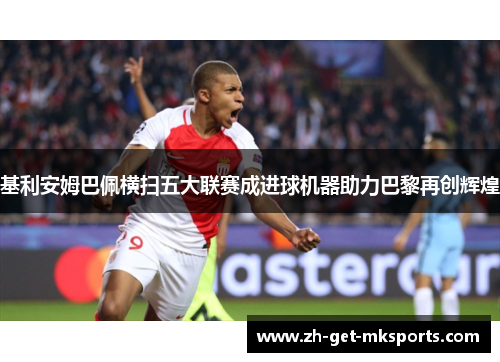 基利安姆巴佩横扫五大联赛成进球机器助力巴黎再创辉煌